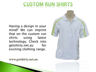 www.getshirty.net.au
Having a design in your
mind? We can imprint
that on the custom run
shirts using latest
technology. Check into
getshirty.net.au for
exciting clothing range.
 
