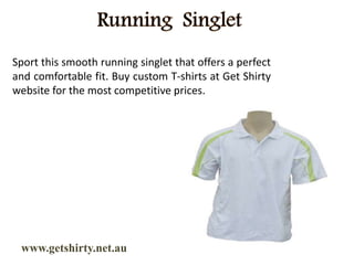 www.getshirty.net.au
Sport this smooth running singlet that offers a perfect
and comfortable fit. Buy custom T-shirts at Get Shirty
website for the most competitive prices.
 