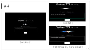 8 / 20
[ UI 전체 모습 ]
[ 텍스트 입력 ]
[ 입력한 텍스트로 음성 합성 및 음성 출력 ]
 