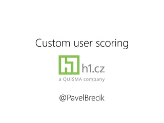 Custom user scoring
@PavelBrecik
 