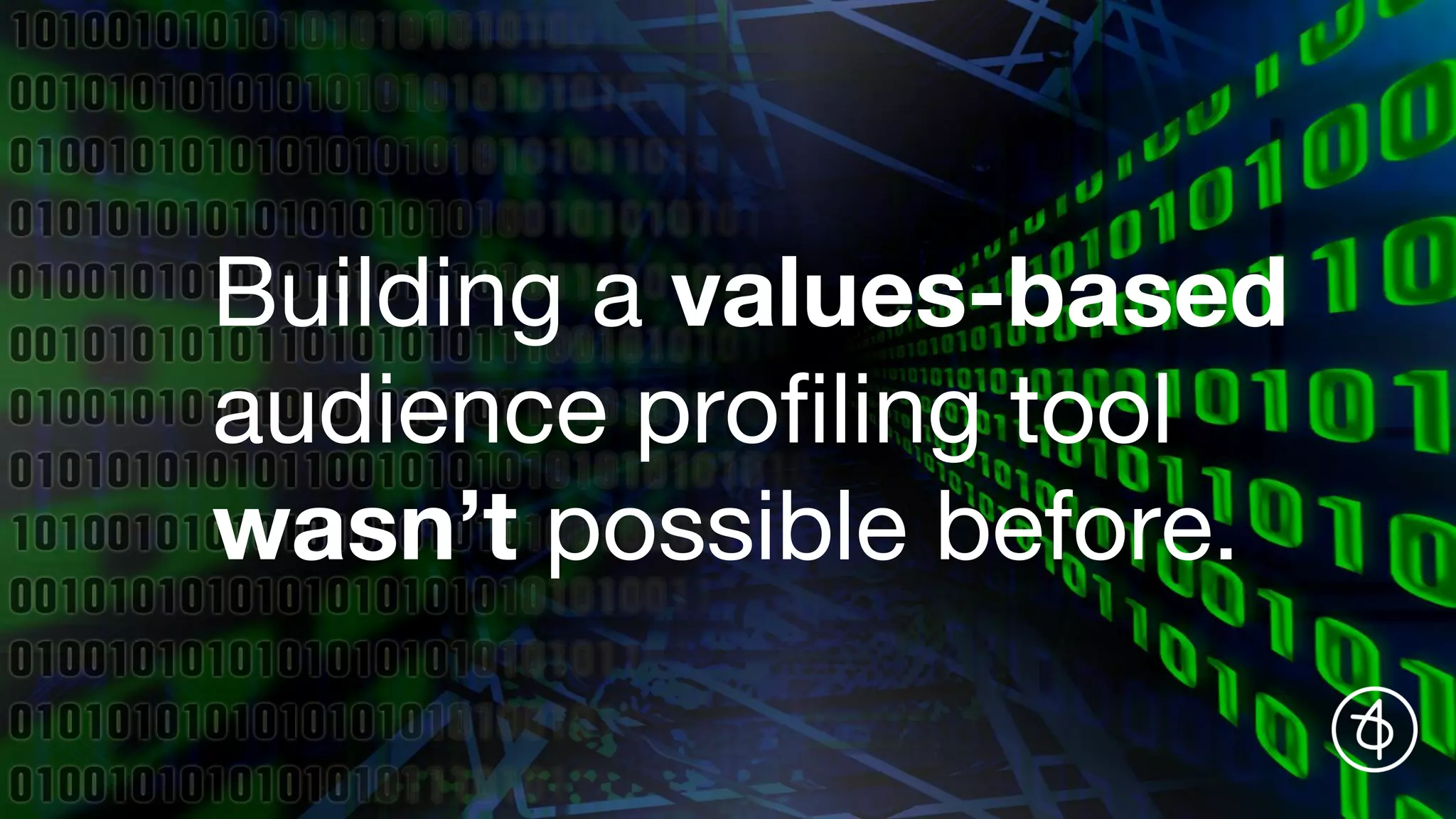 Building a values-based
audience profiling tool
wasn’t possible before.
 