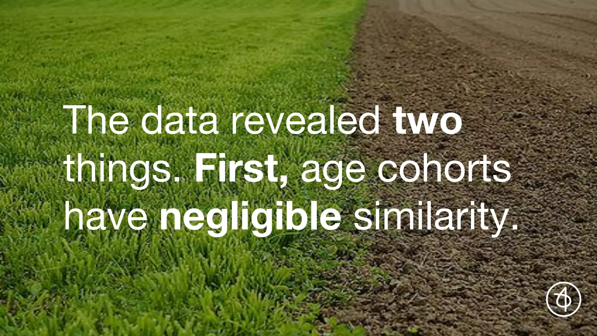The data revealed two
things. First, age cohorts
have negligible similarity.
 