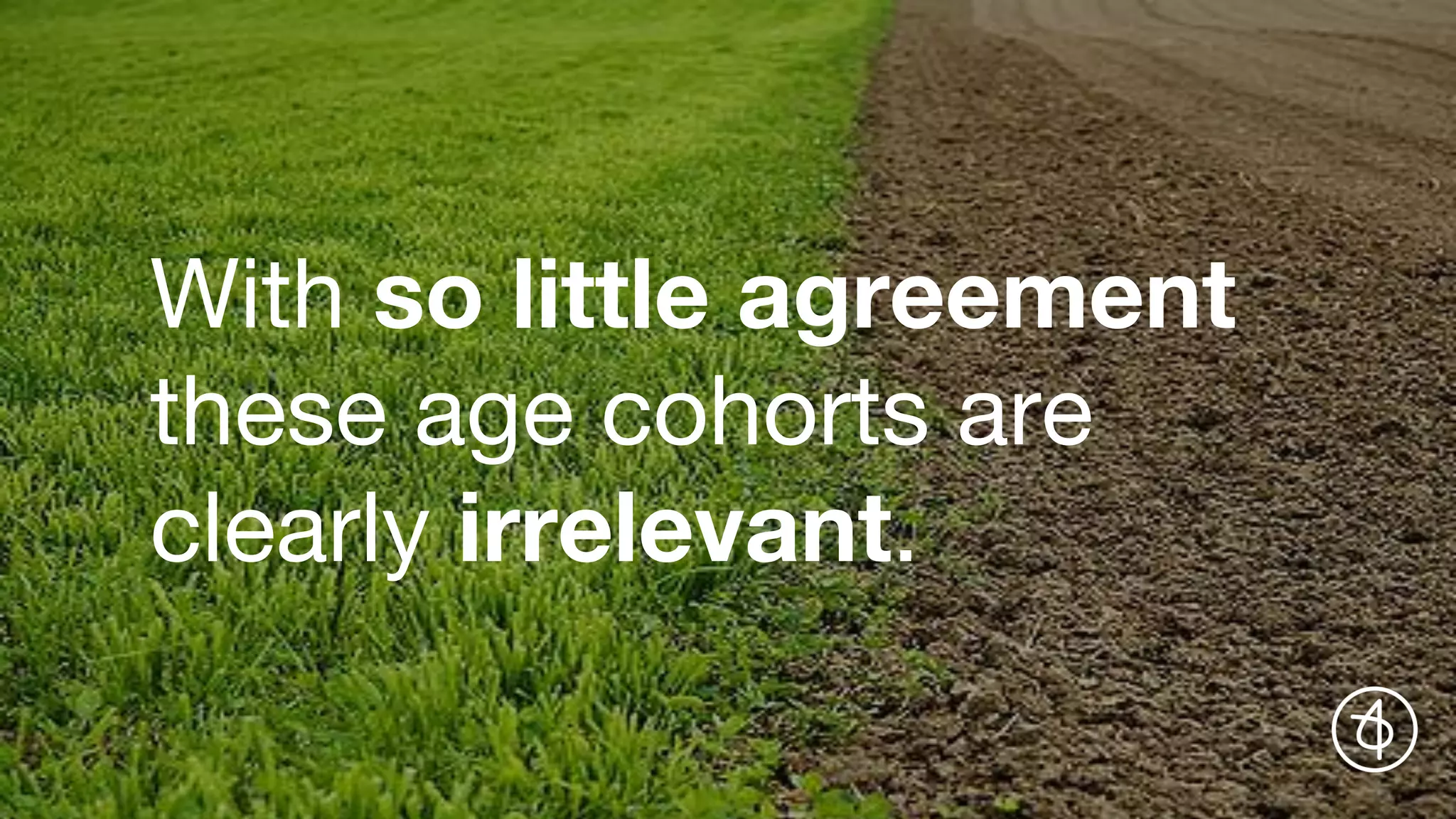 With so little agreement
these age cohorts are
clearly irrelevant.
 