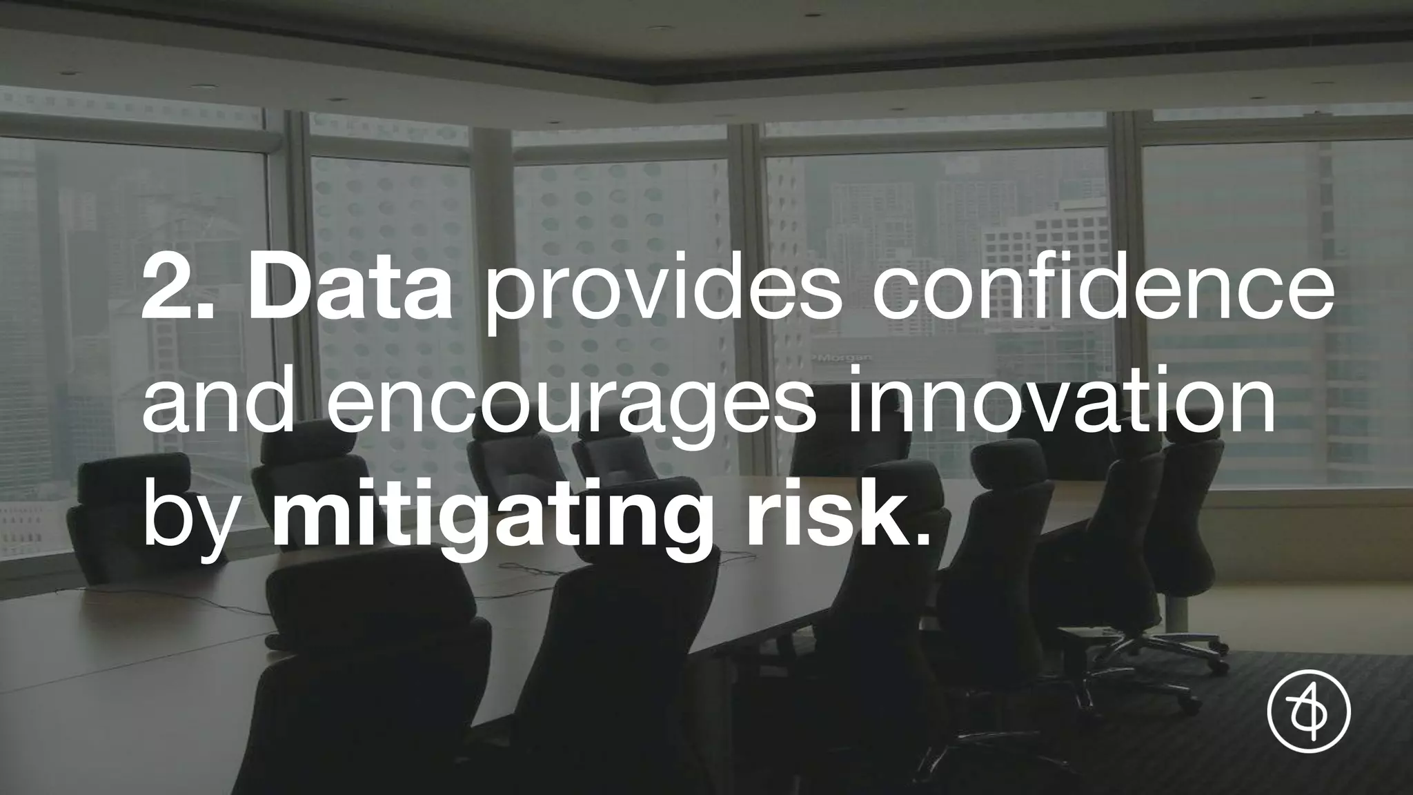2. Data provides confidence
and encourages innovation
by mitigating risk.
 