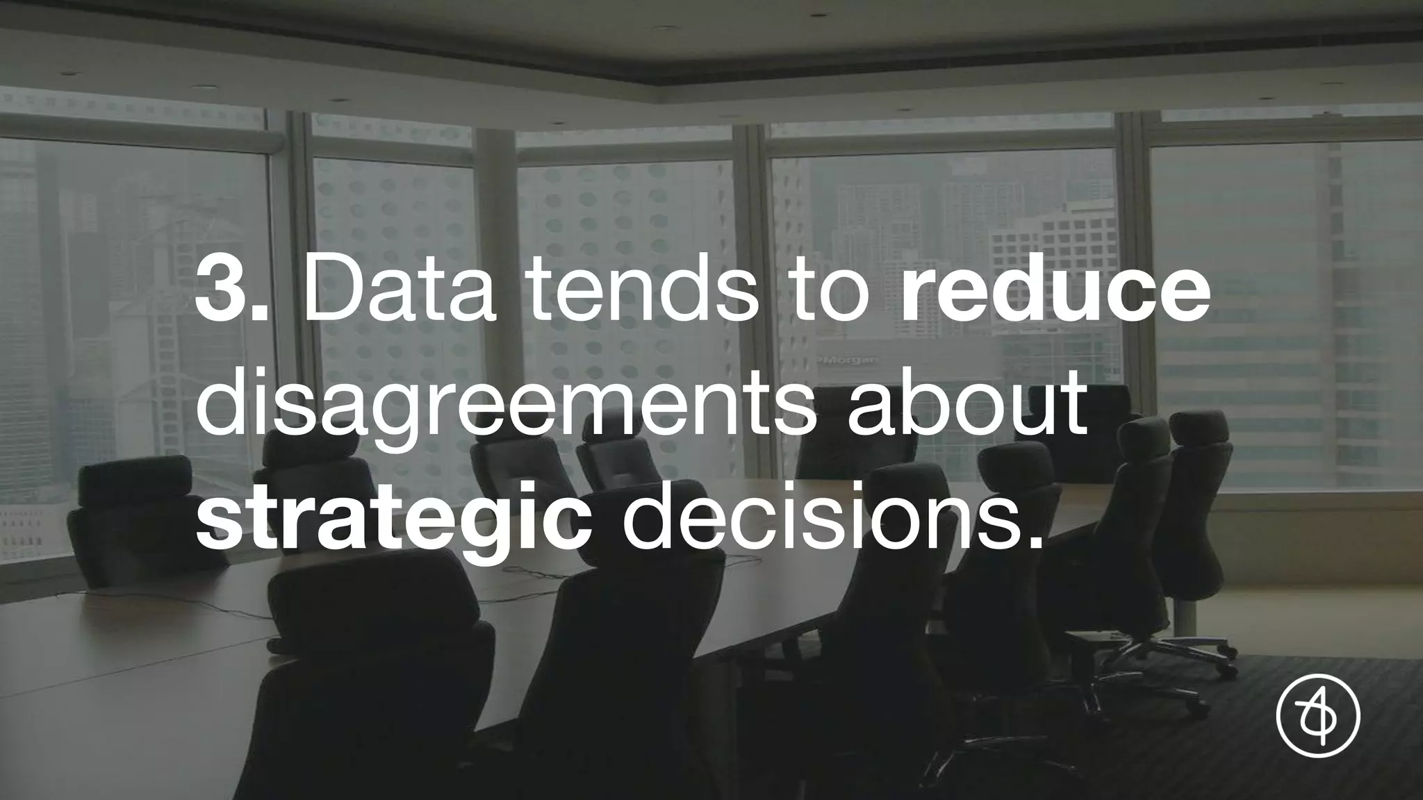3. Data tends to reduce
disagreements about
strategic decisions.
 