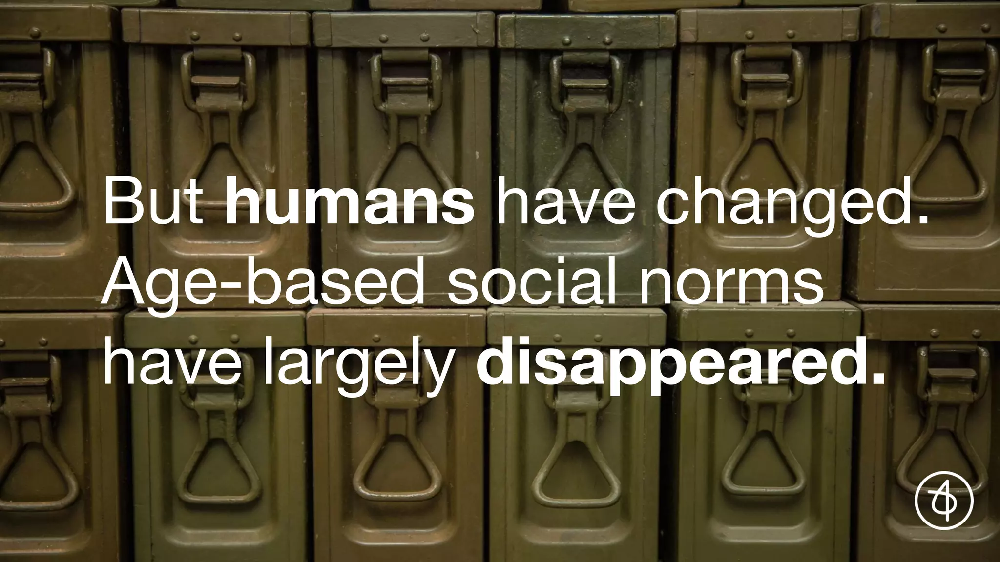 But humans have changed.
Age-based social norms
have largely disappeared.
 
