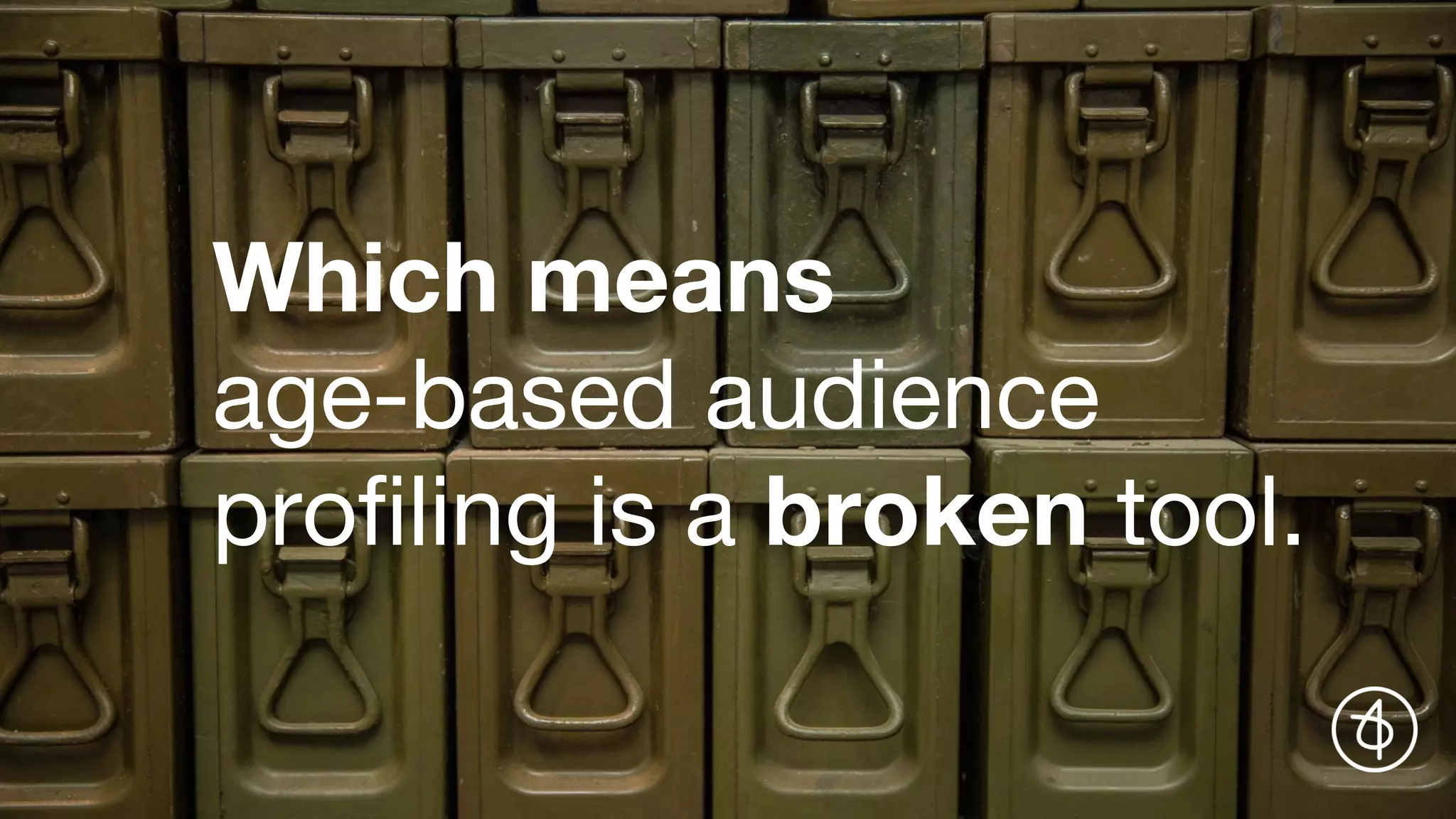 Which means
age-based audience
profiling is a broken tool.
 