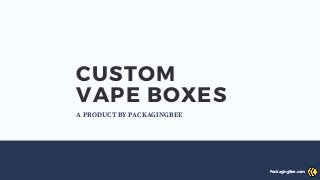CUSTOM
VAPE BOXES
A PRODUCT BY PACKAGINGBEE
PackagingBee.com
 