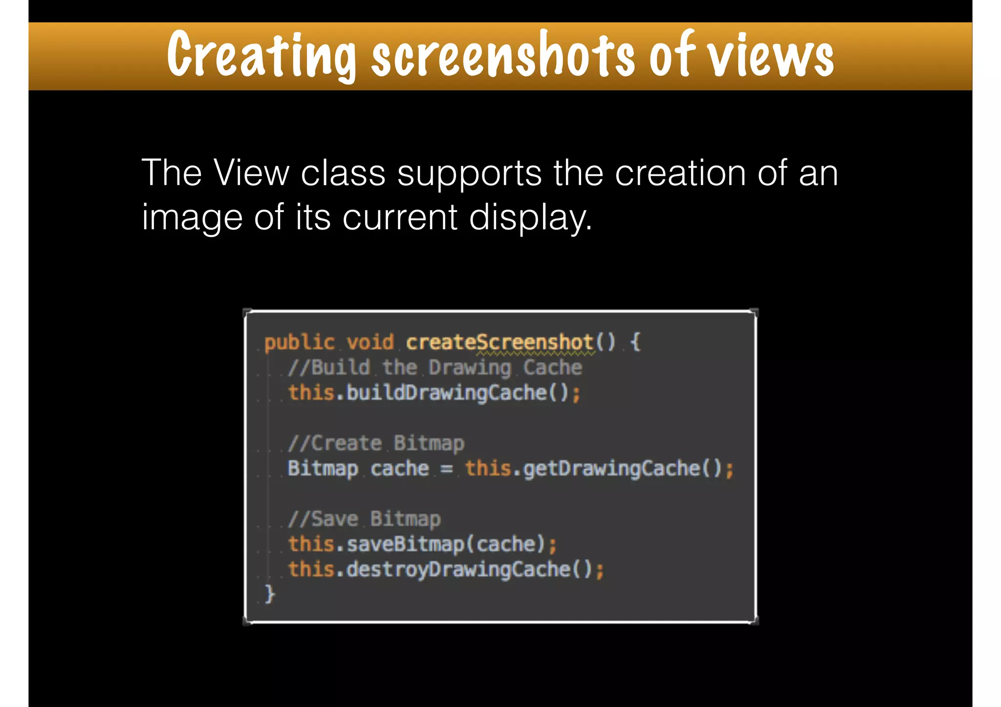 The View class supports the creation of an
image of its current display.
Creating screenshots of views
 