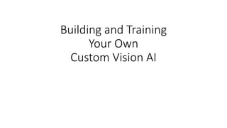 Building and Training
Your Own
Custom Vision AI
 