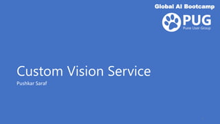 Custom Vision Service
Global AI Bootcamp
Pushkar Saraf
1
 