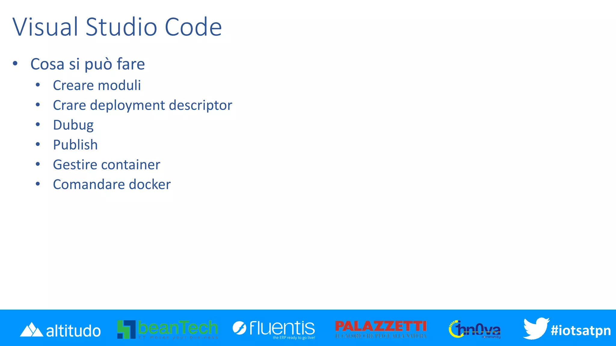 #iotsatpn
Visual Studio Code
• Cosa si può fare
• Creare moduli
• Crare deployment descriptor
• Dubug
• Publish
• Gestire container
• Comandare docker
 