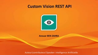 Custom Vision REST API
Anouar BEN ZAHRA
Auteur|contributeur|Speaker: Intelligence Artificielle
 