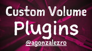 Custom Volume
Plugins
@agonzalezro
 