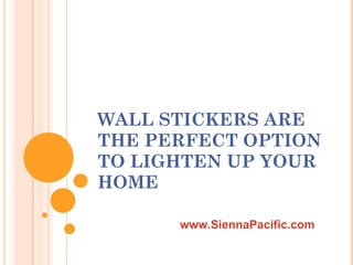 WALL STICKERS ARE THE PERFECT OPTION TO LIGHTEN UP YOUR HOME www.SiennaPacific.com 