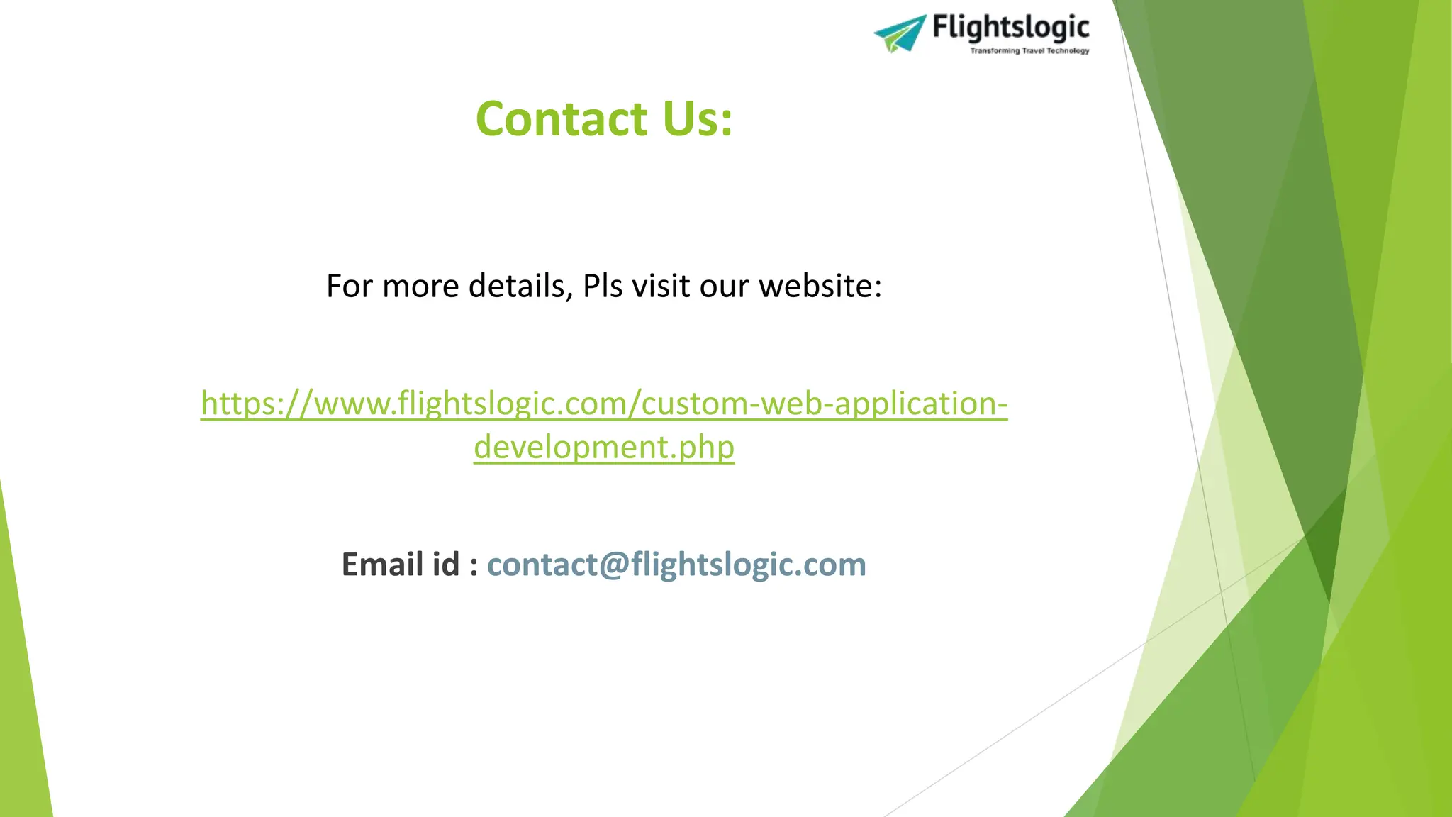 Contact Us:
For more details, Pls visit our website:
https://www.flightslogic.com/custom-web-application-
development.php
Email id : contact@flightslogic.com
 