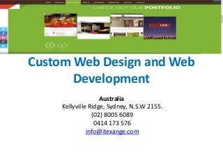 Custom Web Design and Web
Development
Australia
Kellyville Ridge, Sydney, N.S.W 2155.
(02) 8005 6089
0414 173 576
info@itexange.com
 