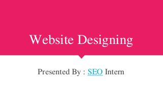 Website Designing
Presented By : SEO Intern
 