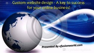 Custom website design ‐ A key to success 
for your online business!
 