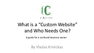 By Vladas Krivickas
A guide for a confused business owner
What is a “Custom Website”
and Who Needs One?
 