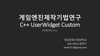 게임엔진제작기법연구
C++ UserWidget Custom
청강문화산업대학교
201710013 원희수
wonhs717@gmail.com
언리얼 엔진 4.15.3
 