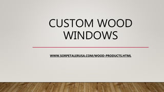 CUSTOM WOOD
WINDOWS
WWW.SORPETALERUSA.COM/WOOD-PRODUCTS.HTML
 