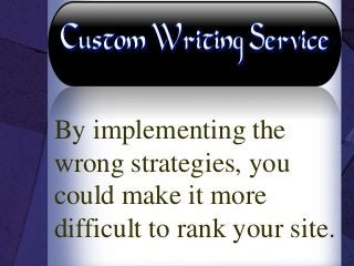 By implementing the
wrong strategies, you
could make it more
difficult to rank your site.
 
