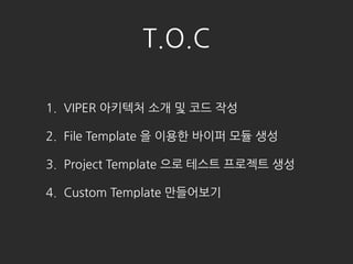 1. VIPER ???? ?? ? ?? ??
2. File Template ? ??? ??? ?? ??
3. Project Template ?? ??? ???? ??
4. Custom Template ?????
T.O.C
 