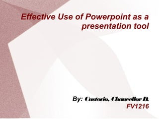 Effective Use of Powerpoint as a
                presentation tool




             By: Custorio, Chancellor D.
                               FV1216
 