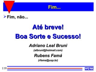 Fim...
  Fim, não...

            Até breve!
       Boa Sorte e Sucesso!
                 Adriano Leal Bruni
                   (albruni@hotmail.com)

                   Rubens Famá
                      (rfama@usp.br)


119
 