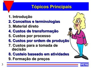 Tópicos Principais

    1. Introdução
    2. Conceitos e terminologias
    3. Material direto
    4. Custos de transformação
    5. Custos por processo
    6. Custos por ordem de produção
    7. Custos para a tomada de
      decisão
    8. Custeio baseado em atividades
    9. Formação de preços
3
 
