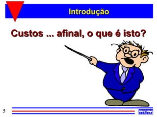 Introdução

    Custos ... afinal, o que é isto?




5
 
