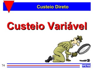 Custeio Direto



     Custeio Variável


74
 