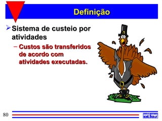 Definição
  Sistema de custeio por
   atividades
     – Custos são transferidos
       de acordo com
       atividades executadas.




80
 