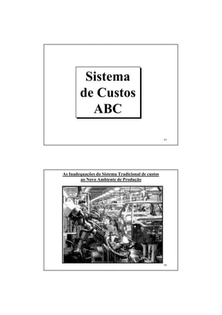 Sistema
        de Custos
          ABC

                                                   85




As Inadequações do Sistema Tradicional de custos
        ao Novo Ambiente de Produção




                                                   86
 