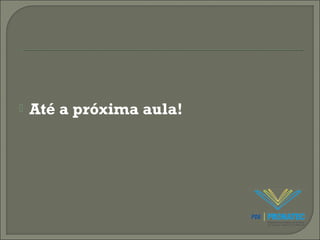  Até a próxima aula! 
