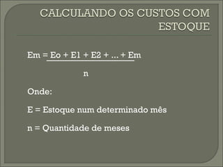 Em = Eo + E1 + E2 + ... + Em 
n 
Onde: 
E = Estoque num determinado mês 
n = Quantidade de meses 
 