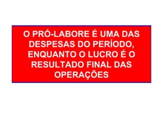 O PRÓ-LABORE É UMA DAS
 DESPESAS DO PERÍODO,
 ENQUANTO O LUCRO É O
  RESULTADO FINAL DAS
      OPERAÇÕES
 