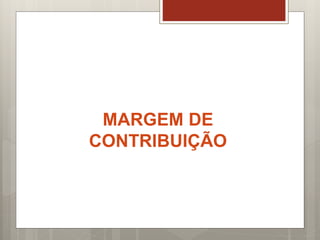 MARGEM DE
CONTRIBUIÇÃO
 