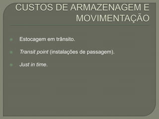  Estocagem em trânsito. 
 Transit point (instalações de passagem). 
 Just in time. 
 