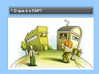  O que é o FAP?
 