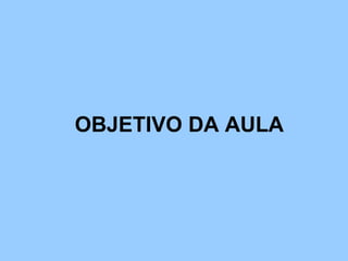 OBJETIVO DA AULA
 