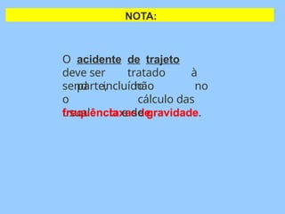 O acidente de trajeto
deve ser tratado à
parte, não
send
o
usual
incluído no
cálculo das
taxasde
frequência e de gravidade.
NOTA:
 