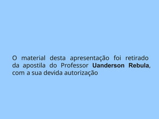 O material desta apresentação foi retirado
da apostila do Professor Uanderson Rebula,
com a sua devida autorização
 