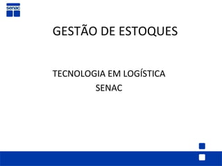 GESTÃO DE ESTOQUES


TECNOLOGIA EM LOGÍSTICA
        SENAC
 