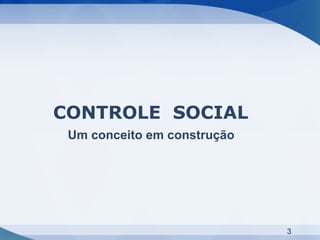CONTROLE SOCIAL
 Um conceito em construção




                             3
 