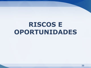 RISCOS E
OPORTUNIDADES




                30
 