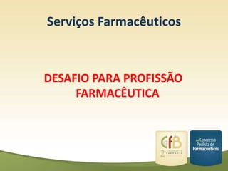 Serviços Farmacêuticos



DESAFIO PARA PROFISSÃO
     FARMACÊUTICA
 