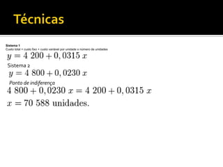 Custo total = custo fixo + custo variável por unidade x número de unidades



Sistema 2



Ponto de indiferença



  Sistema 1
  Custo total = custo fixo + custo variável por unidade x número de unidades




   Sistema 2


     Ponto de indiferença
 