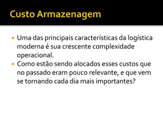    Uma das principais características da logística
    moderna é sua crescente complexidade
    operacional.
   Como estão sendo alocados esses custos que
    no passado eram pouco relevante, e que vem
    se tornando cada dia mais importantes?
 
